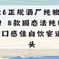 2026正规酒厂纯粮酒推荐！8款固态法纯粮佳酿，口感佳自饮宴