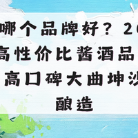 酱酒哪个品牌好？2026十大高性价比酱酒品牌推荐！高口碑坤沙纯粮