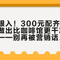 新手闭眼入！300元配齐四件套，轻松做出比咖啡馆更干净平衡的手冲——别再被营销话术带偏了
