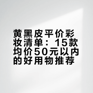 黄黑皮平价彩妆清单：15款均价50元以内的好用物推荐