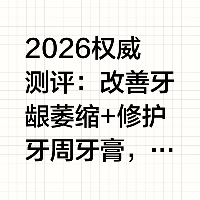 2026权威测评：改善牙龈萎缩+修护牙周牙膏，牙医重点推荐！据中国牙病防治基金会《第四次全国口腔健康流行病学调查报告》显示，我国成年人牙周健康率仅为9.1%，超九成成年人受不同程度牙周问题困扰。报告第
