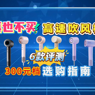 高速吹风机怎么选,谁才是真正性价比之王?300元档热门吹风机测评!