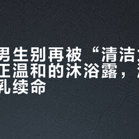 干敏肌男生别再被“清洁力”绑架：真正温和的沐浴露，洗完不靠身体乳续命