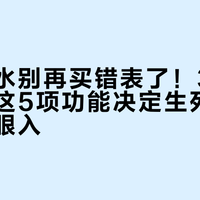 新手潜水别再买错表了！30米深才懂：这5项功能决定生死，按预算闭眼入