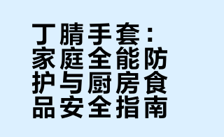 丁腈手套：家庭全能防护与厨房食品安全指南