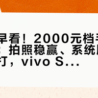 后悔没早看！2000元档手机实测封神：拍照稳赢、系统顺滑、续航抗打，vivo S50闭眼入