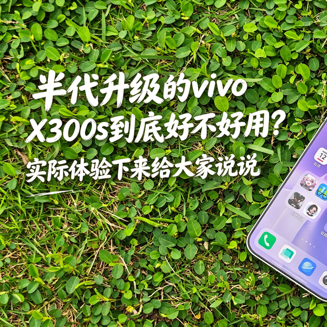 半代升级的vivo X300s到底好不好用？实际体验下来给大家说说