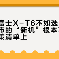 现在买富士X-T6不如选X-T5：未上市的“新机”根本不该在你的决策清单上