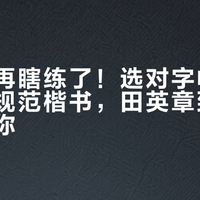 新手别再瞎练了！选对字帖3个月写出规范楷书，田英章到底适不适合你？