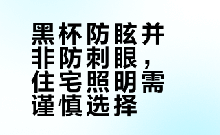 黑杯防眩并非防刺眼，住宅照明需谨慎选择
