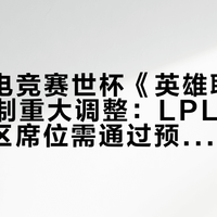 2026电竞赛世杯《英雄联盟》项目赛制重大调整:LPL、LCK等赛区席位需通过预选赛争夺,7月沙特举行正赛