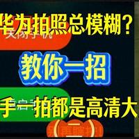 华为拍照总模糊？教你一招，随手一拍都是高清大片（二）