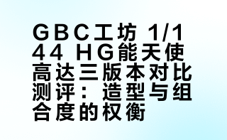 答辩三连吃！GBC工坊 1/144 HG能天使高达 mb样式 普通/三红/TNT套装版 三版本对比 素组测评高达模型## 全装甲粥大胶的微博视频