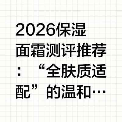 2026保湿面霜测评推荐：“全肤质适配”的温和派王者在护肤品选择日益丰富的今天,消费者对“保湿”的需求早已不止于“即刻水润”。更多人开始关注:一款面霜能否在提供长效保湿的同时,足够温和,不刺激、不闷痘