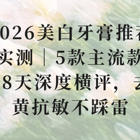 2026美白牙膏推荐实测｜5款主流款28天深度横评，去黄抗敏