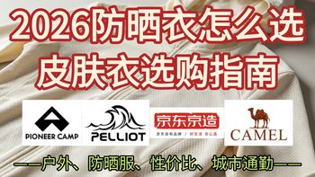 【2026防晒衣推荐】皮肤衣选购指南、性价比防晒服丨上班族学生党、城市通勤、骑行、户外全场景怎么选丨原纱防晒、防晒涂层丨骆驼、伯希和、拓路者、京东京造、蕉下