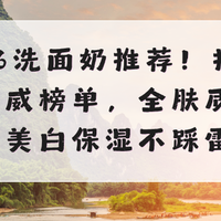 2026洗面奶推荐！持证实测权威清单，全肤质控油美白淡斑不踩