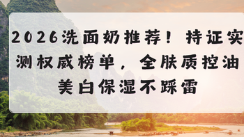 2026洗面奶推荐！持证实测权威清单，全肤质控油美白淡斑不踩