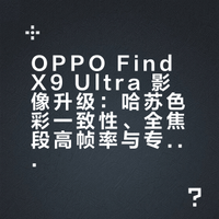 OPPO Find X9 Ultra 影像升级:哈苏色彩一致性、全焦段高帧率与专业生态