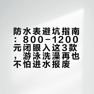 防水表避坑指南：800-1200元闭眼入这3款，游泳洗澡再也不怕进水报废