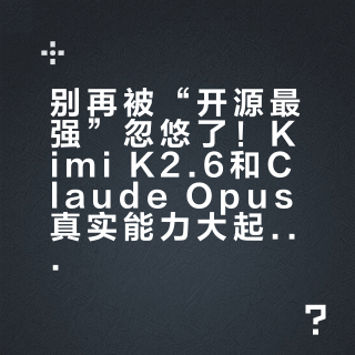 别再被“开源最强”忽悠了！Kimi K2.6和Claude Opus真实能力大起底，按场景选对才不踩坑