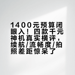 1400元预算闭眼入！四款千元神机真实横评，续航/流畅度/拍照差距惊呆了