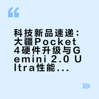 科技新品速递：大疆Pocket 4硬件升级与Gemini 2.0 Ultra性能突破