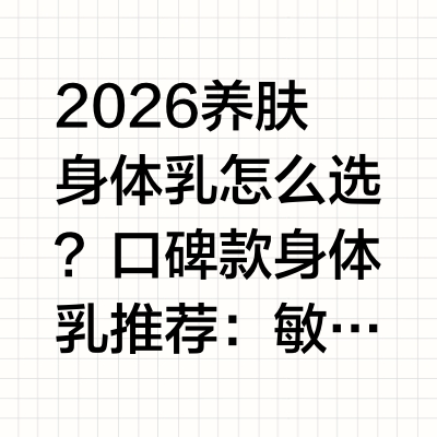 2026养肤身体乳怎么选？口碑款身体乳推荐：敏感肌、美白党干皮全适配身体乳核心知识与测评标准1. 身体乳的重要性：身体肌肤的皮脂腺分布远少于面部，锁水能力更弱，日常受环境、季节、清洁方式影响，易出现干
