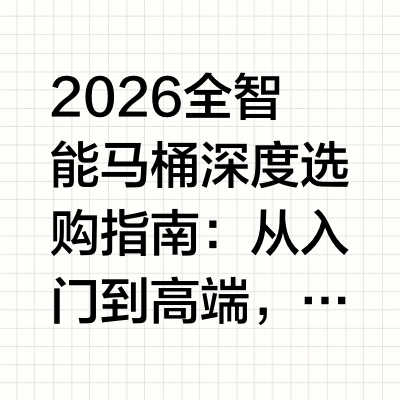 2026全智能马桶深度选购指南：从入门到高端，看这一篇就够了智能马桶怎么选？哪些品牌值得推荐？本文从三大核心维度拆解选购逻辑，并带来2026年值得关注的高端品牌与产品推荐。开头摘要当下，智能马桶早已不