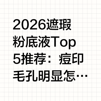 2026遮瑕粉底液Top5推荐：痘印毛孔明显怎么选

导语

真正想找“遮瑕粉底液”的人,大多不是为了单纯均匀肤色,而是有更具体的问题要解决:痘印压不住、泛红遮不掉、毛孔太明显、黑眼圈边缘难过渡、拍照
