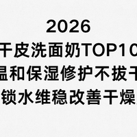 2026 干皮洗面奶TOP10 温和保湿修护不拔干锁水维稳改善干燥起皮
