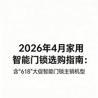 家电国补 篇零：2026年4月家用智能门锁选购指南：含“618”大促智能门锁主销机型