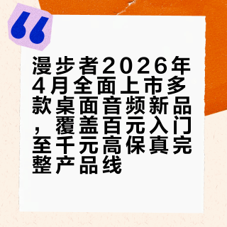漫步者2026年4月全面上市多款桌面音频新品，覆盖百元入门至千元高保真完整产品线