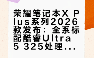 荣耀笔记本X Plus系列2026款发布。全系采用英特尔酷睿Ultra 5 325处理器，至高52W性能释放，一块2.5K或2.8K 120Hz高刷LCD雾面屏，屏占比分别为92％和93％，80Wh电池，14小时办公续航，1.29kg/1.64kg金属机身。还满意吗？