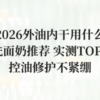 2026外油内干用什么洗面奶推荐 实测TOP8 控油修护不紧