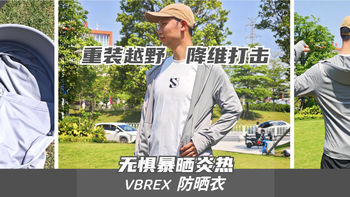 重装越野降维打击！VBrex防晒衣：两百元价位把千元防晒拉下神坛 