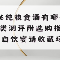 2026纯粮食酒有哪些？8大品类测评附选购指南 适配自饮宴请收藏