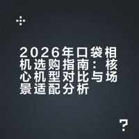 2026年口袋相机选购指南：核心机型对比与场景适配分析