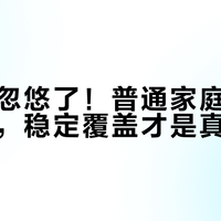 别再被忽悠了！普通家庭闭眼入硬路由，稳定覆盖才是真刚需
