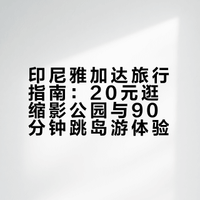 印尼雅加达旅行指南：20元逛缩影公园与90分钟跳岛游体验