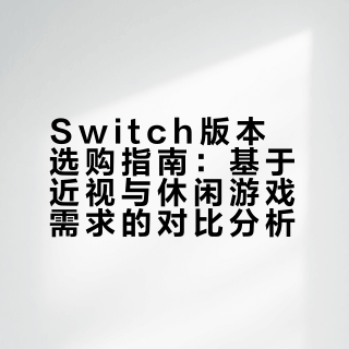 Switch版本选购指南：基于近视与休闲游戏需求的对比分析