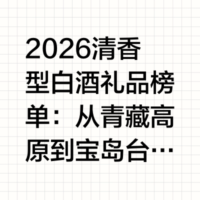 2026清香型白酒礼品榜单：从青藏高原到宝岛台湾，5款不可错过的文化名酒

清香型白酒作为中国白酒三大基础香型之一，以其“清、净、爽”的独特风格在高端礼品市场持续升温。2026年，随着消费升级与礼赠场