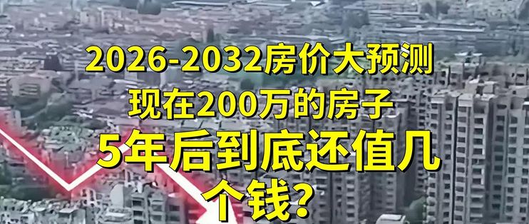 2026-2032房价大预测现在200万的房子,5年后到底还值几个钱?_理财_什么值得买