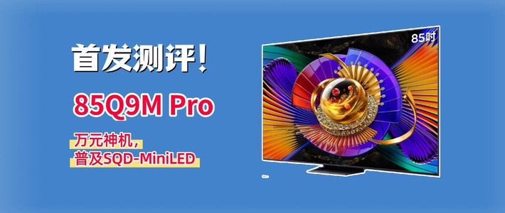 85Q9M Pro深度测评：SQD 普及先锋，万元档画质新标杆？