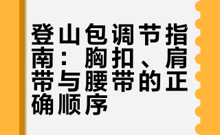 别急！登山包胸扣、肩带、腰带到底先用谁？