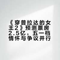 《穿普拉达的女王2》预测票房2.5亿，五一档情怀与争议并行