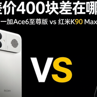 差价 400 块差在哪？一加 Ace6 至尊版 VS 红米 K90Max 怎么选