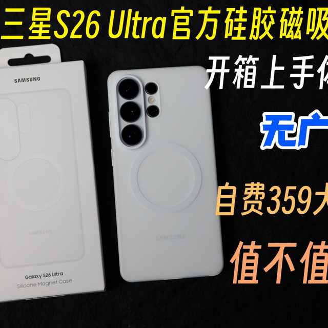 「无广开箱」自费359大洋买的三星S26 Ultra官方硅胶磁吸壳，真值吗？