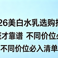 2026美白水乳选购指南｜持证淡斑才靠谱，不同价位必入清单