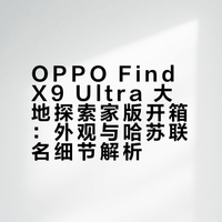 OPPO Find X9 Ultra 大地探索家版开箱：外观与哈苏联名细节解析